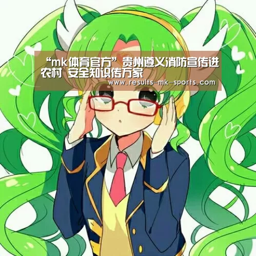 “mk体育官方”贵州遵义消防宣传进农村 安全知识传万家(图1) mk体育官方