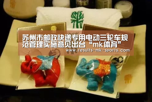苏州市邮政快递专用电动三轮车规范管理实施意见出台“mk体育”(图2) mk体育