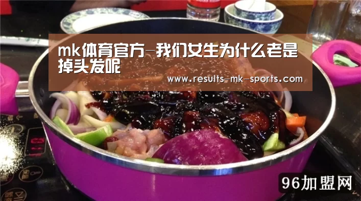 mk体育官方-我们女生为什么老是掉头发呢(图3) mk体育