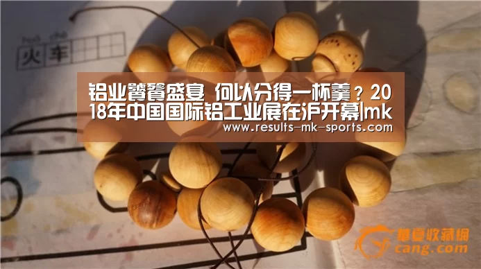 铝业饕餮盛宴 何以分得一杯羹?2018年中国国际铝工业展在沪开幕|mk体育官方(图1) mk体育官方