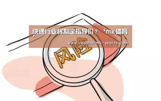 快递行业将制定指导价?‘mk体育’(图3) mk体育