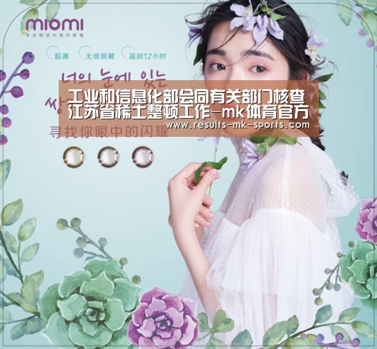 工业和信息化部会同有关部门核查江苏省稀土整顿工作-mk体育官方(图3) mk体育官方