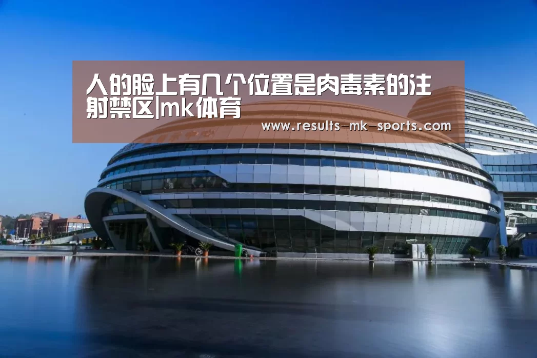 人的脸上有几个位置是肉毒素的注射禁区|mk体育(图1) mk体育官方