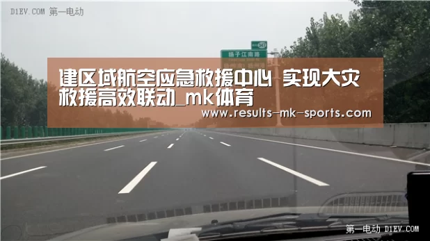 建区域航空应急救援中心 实现大灾救援高效联动_mk体育(图1) mk体育