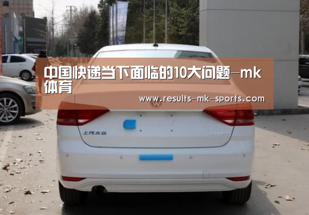 中国快递当下面临的10大问题-mk体育(图1) mk体育